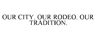 OUR CITY. OUR RODEO. OUR TRADITION.