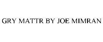 GRY MATTR BY JOE MIMRAN