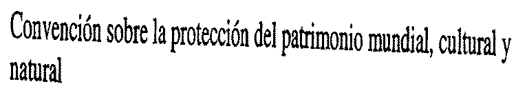 CONVENCIÓN SOBRE LA PROTECCIÓN DEL PATRIMONIO MUNDIAL, CULTURAL Y NATURAL