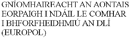 GNÍOMHAIREACHT AN AONTAIS EORPAIGH I NDÁIL LE COMHAR I BHFORFHEIDHMIÚ AN DLÍ (EUROPOL)