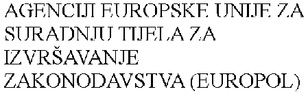 AGENCIJI EUROPSKE UNIJE ZA SURADNJU TIJELA ZA IZVRAVANJE ZAKONODAVSTVA (EUROPOL)