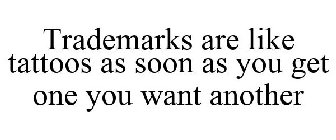 TRADEMARKS ARE LIKE TATTOOS AS SOON AS YOU GET ONE YOU WANT ANOTHER