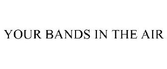 YOUR BANDS IN THE AIR