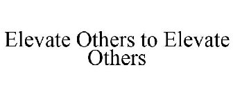 ELEVATE OTHERS TO ELEVATE OTHERS