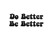 DO BETTER BE BETTER