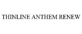 THINLINE ANTHEM RENEW