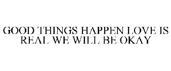 GOOD THINGS HAPPEN LOVE IS REAL WE WILL BE OKAY