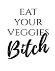 EAT YOUR VEGGIES BITCH