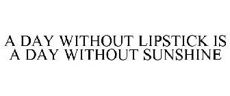 A DAY WITHOUT LIPSTICK IS LIKE A DAY WITHOUT SUNSHINE