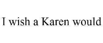 I WISH A KAREN WOULD