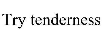 TRY TENDERNESS