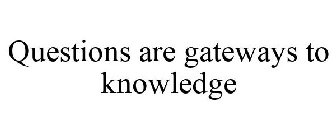 QUESTIONS ARE GATEWAYS TO KNOWLEDGE