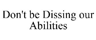 DON'T BE DISSING OUR ABILITIES