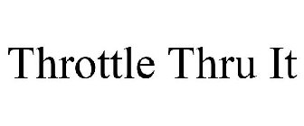 THROTTLE THRU IT