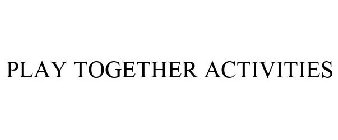 PLAY TOGETHER ACTIVITIES