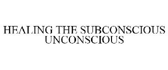 HEALING THE SUBCONSCIOUS UNCONSCIOUS