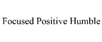 FOCUSED POSITIVE HUMBLE