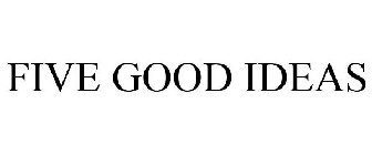FIVE GOOD IDEAS