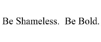 BE SHAMELESS. BE BOLD.