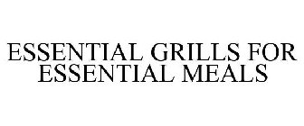 ESSENTIAL GRILLS FOR ESSENTIAL MEALS