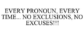 EVERY PRONOUN, EVERY TIME... NO EXCLUSIONS, NO EXCUSES!!!