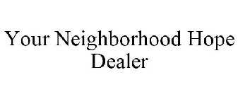 YOUR NEIGHBORHOOD HOPE DEALER