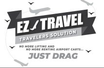 EZ TRAVEL TRAVELERS SOLUTION NO MORE LIFTING AND NO MORE RENTING AIRPORT CARTS JUST DRAGTING AND NO MORE RENTING AIRPORT CARTS JUST DRAG