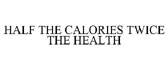 HALF THE CALORIES TWICE THE HEALTH