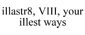 ILLASTR8, VIII, YOUR ILLEST WAYS