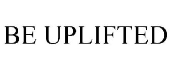 BE UPLIFTED