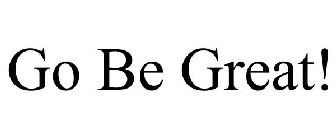 GO BE GREAT!