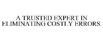 A TRUSTED EXPERT IN ELIMINATING COSTLY ERRORS.