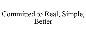 COMMITTED TO REAL, SIMPLE, BETTER.