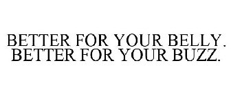 BETTER FOR YOUR BELLY. BETTER FOR YOUR BUZZ.