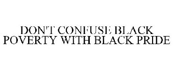 DON'T CONFUSE BLACK POVERTY WITH BLACK PRIDE