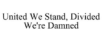UNITED WE STAND, DIVIDED WE'RE DAMNED