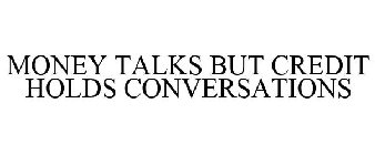 MONEY TALKS BUT CREDIT HOLDS CONVERSATIONS