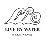 LIVE BY WATER MAKE WAVES