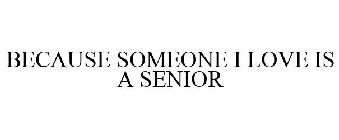 BECAUSE SOMEONE I LOVE IS A SENIOR