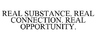 REAL SUBSTANCE. REAL CONNECTIONS. REAL OPPORTUNITY.