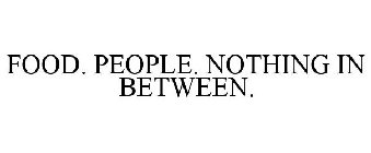 FOOD. PEOPLE. NOTHING IN BETWEEN.