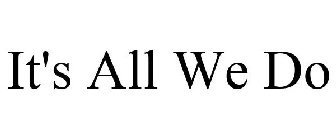 IT'S ALL WE DO