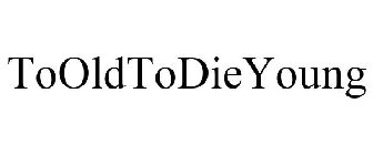 TOOLDTODIEYOUNG