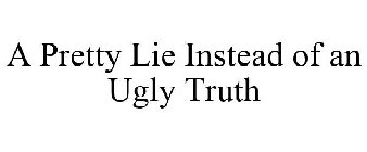 A PRETTY LIE INSTEAD OF AN UGLY TRUTH