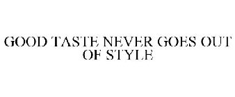 GOOD TASTE NEVER GOES OUT OF STYLE