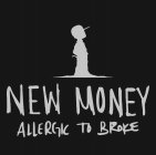 NEW MONEY ALLERGIC TO BROKE