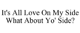 IT'S ALL LOVE ON MY SIDE WHAT ABOUT YO' SIDE?