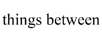 THINGS BETWEEN