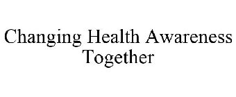 CHANGING HEALTH AWARENESS TOGETHER