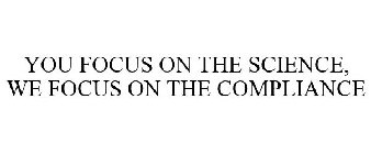 YOU FOCUS ON THE SCIENCE, WE FOCUS ON THE COMPLIANCE